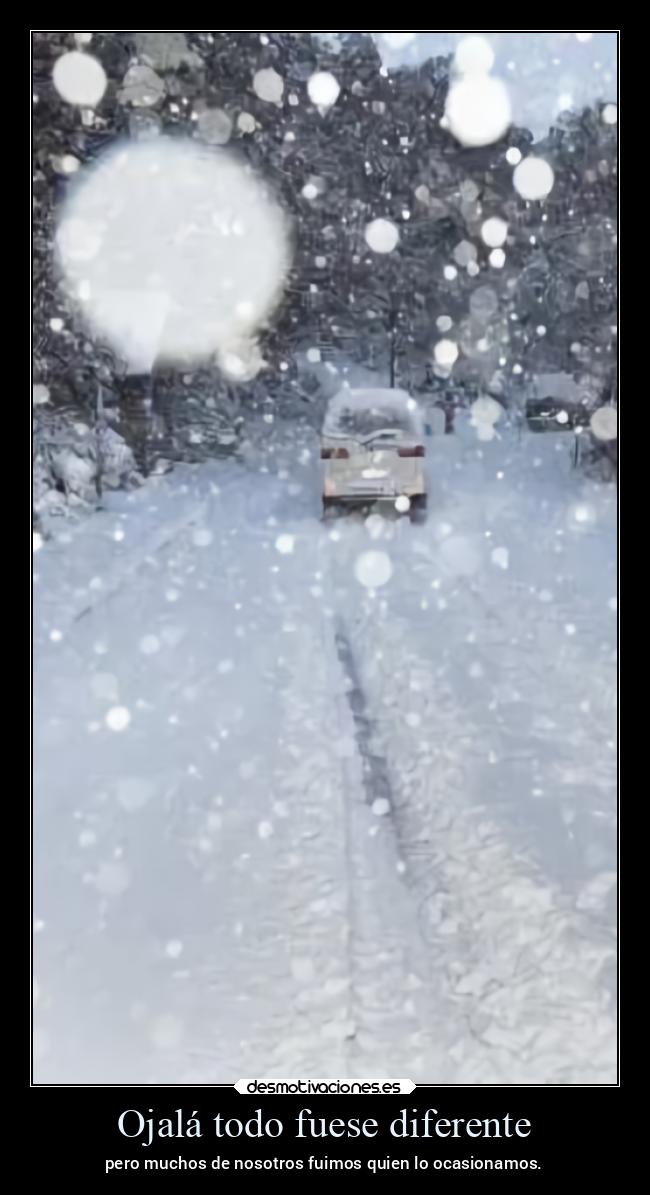 Ojalá todo fuese diferente - pero muchos de nosotros fuimos quien lo ocasionamos.