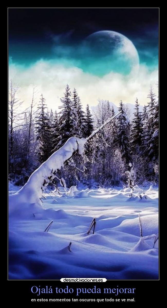 Ojalá todo pueda mejorar - en estos momentos tan oscuros que todo se ve mal.