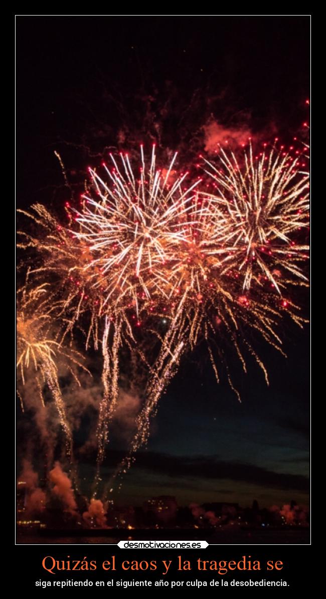 Quizás el caos y la tragedia se - siga repitiendo en el siguiente año por culpa de la desobediencia.