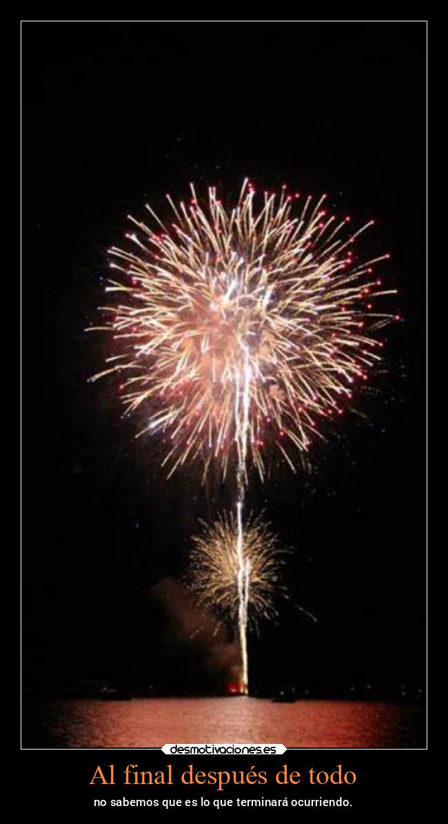 Al final después de todo - no sabemos que es lo que terminará ocurriendo.