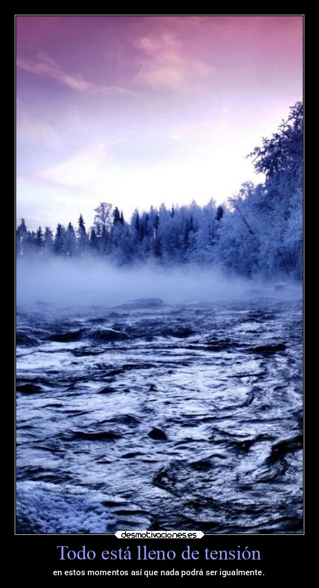 Todo está lleno de tensión - en estos momentos así que nada podrá ser igualmente.