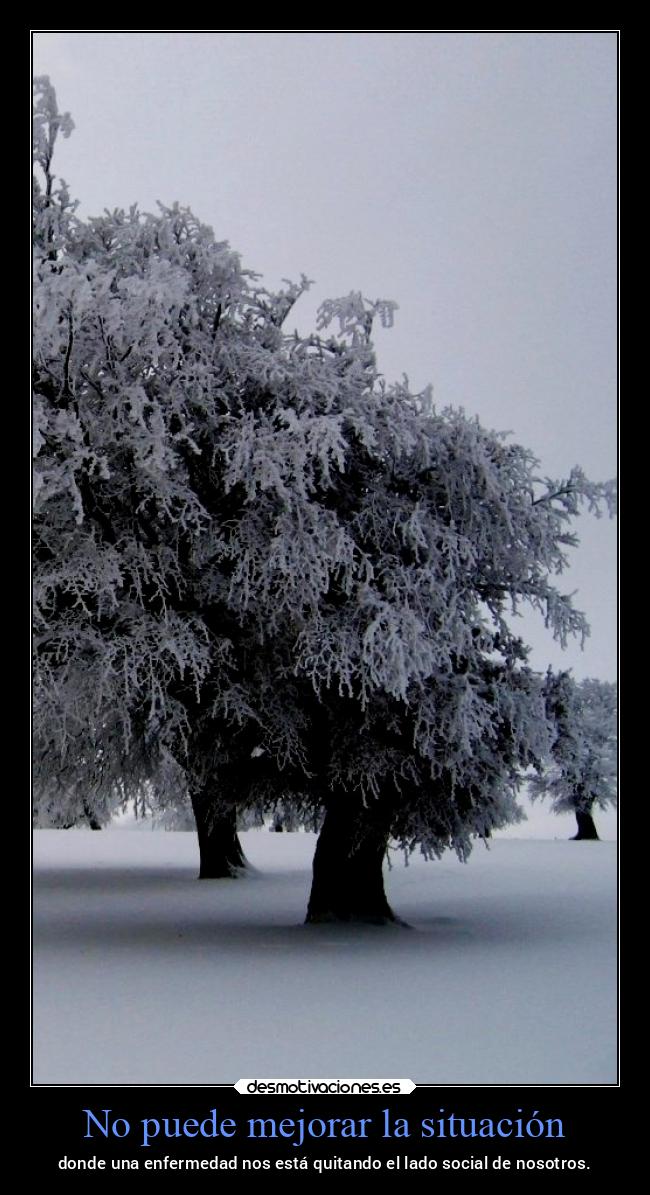 No puede mejorar la situación - donde una enfermedad nos está quitando el lado social de nosotros.