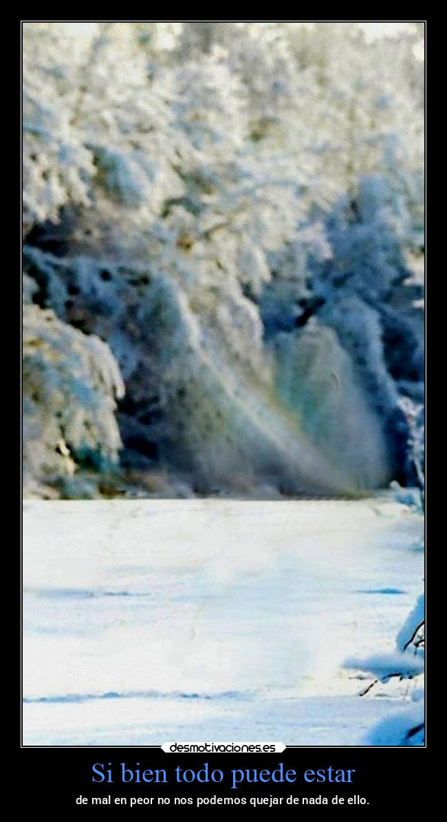 Si bien todo puede estar - de mal en peor no nos podemos quejar de nada de ello.