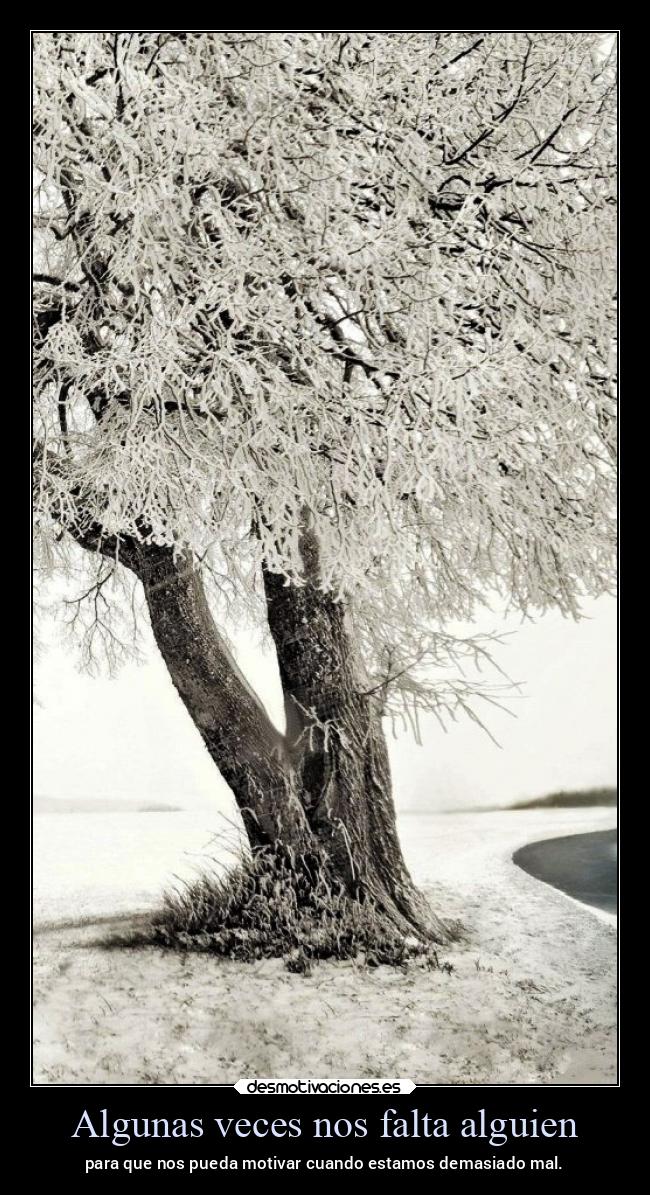 Algunas veces nos falta alguien - para que nos pueda motivar cuando estamos demasiado mal.