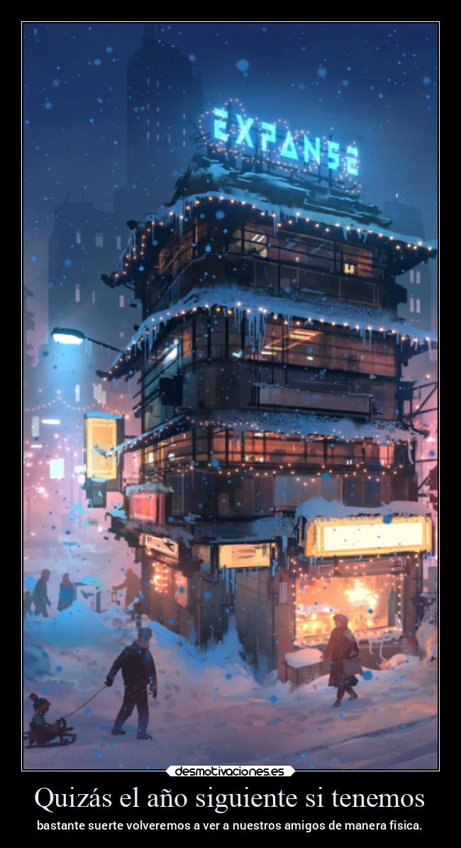 Quizás el año siguiente si tenemos - bastante suerte volveremos a ver a nuestros amigos de manera fisica.