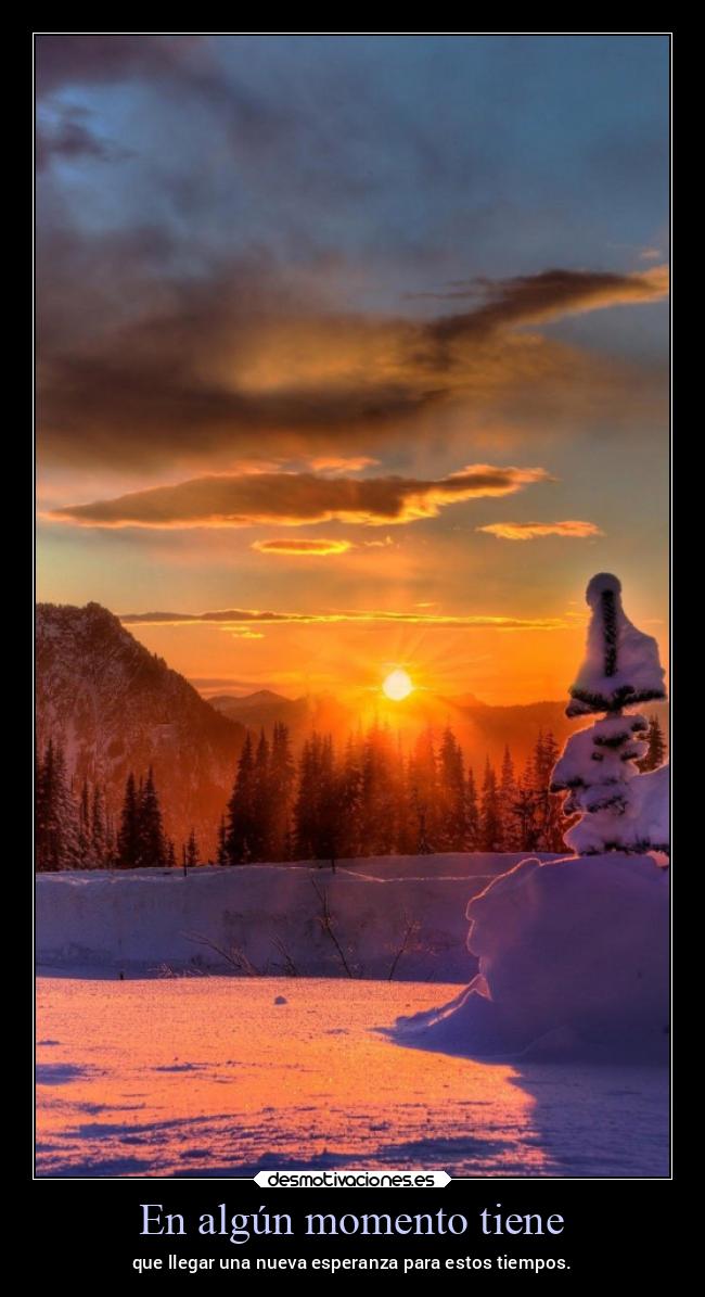 En algún momento tiene - que llegar una nueva esperanza para estos tiempos.