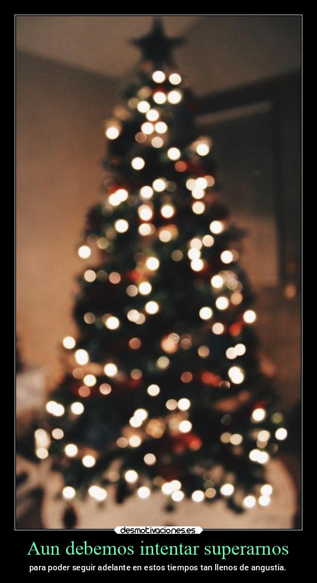 Aun debemos intentar superarnos - para poder seguir adelante en estos tiempos tan llenos de angustia.