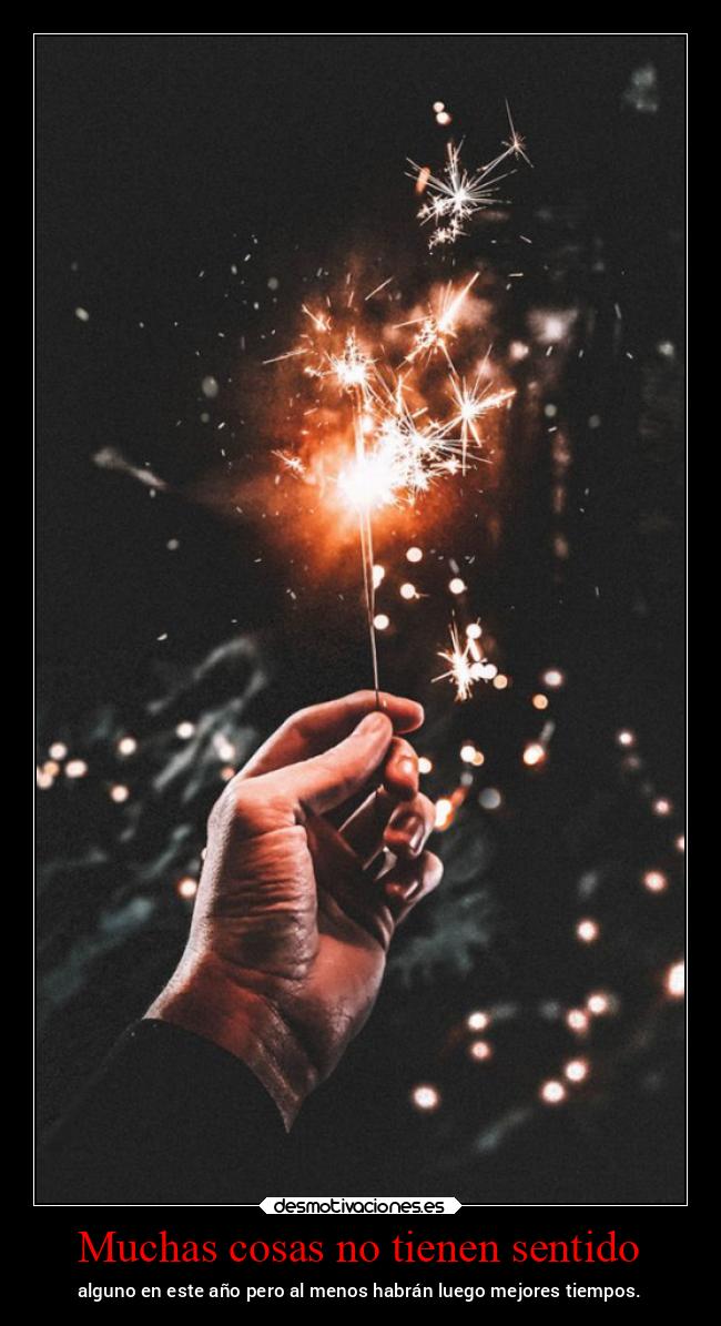 Muchas cosas no tienen sentido - alguno en este año pero al menos habrán luego mejores tiempos.