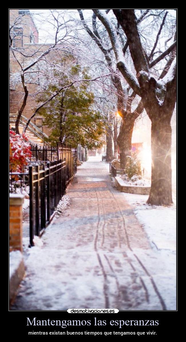 Mantengamos las esperanzas - mientras existan buenos tiempos que tengamos que vivir.