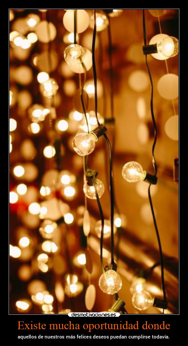 Existe mucha oportunidad donde - aquellos de nuestros más felices deseos puedan cumplirse todavía.