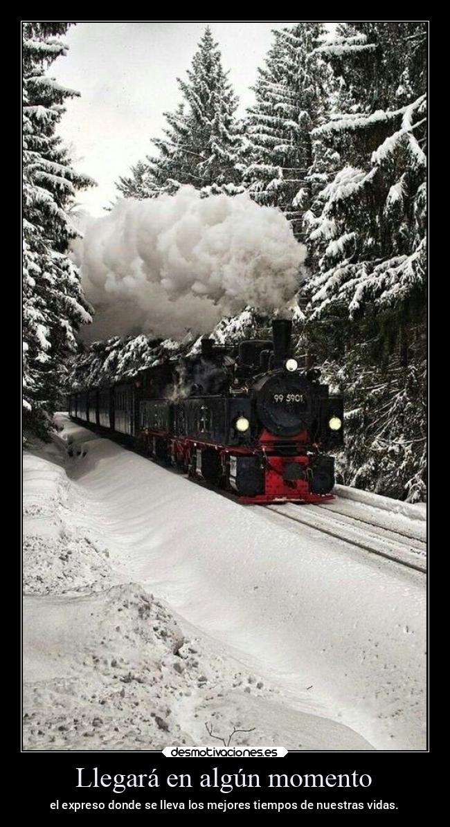 Llegará en algún momento - el expreso donde se lleva los mejores tiempos de nuestras vidas.