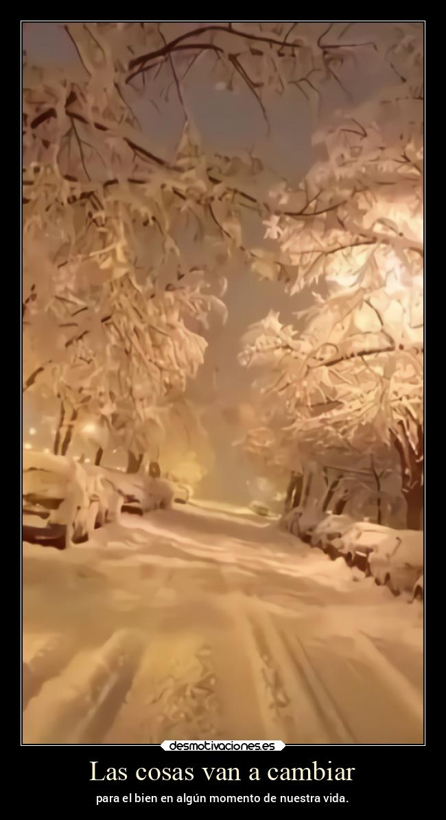 Las cosas van a cambiar - para el bien en algún momento de nuestra vida.