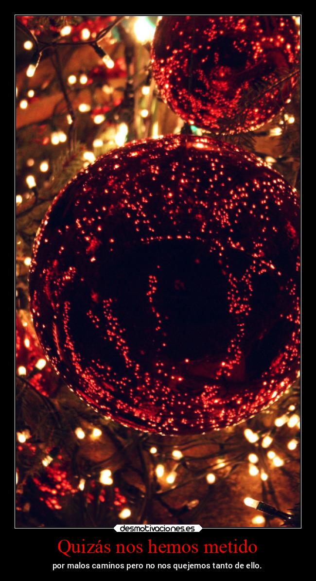 Quizás nos hemos metido - por malos caminos pero no nos quejemos tanto de ello.