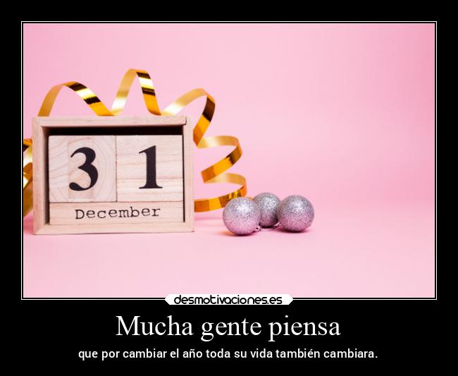 Mucha gente piensa - que por cambiar el año toda su vida también cambiara.