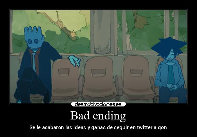 Bad ending - Se le acabaron las ideas y ganas de seguir en twitter a gon
