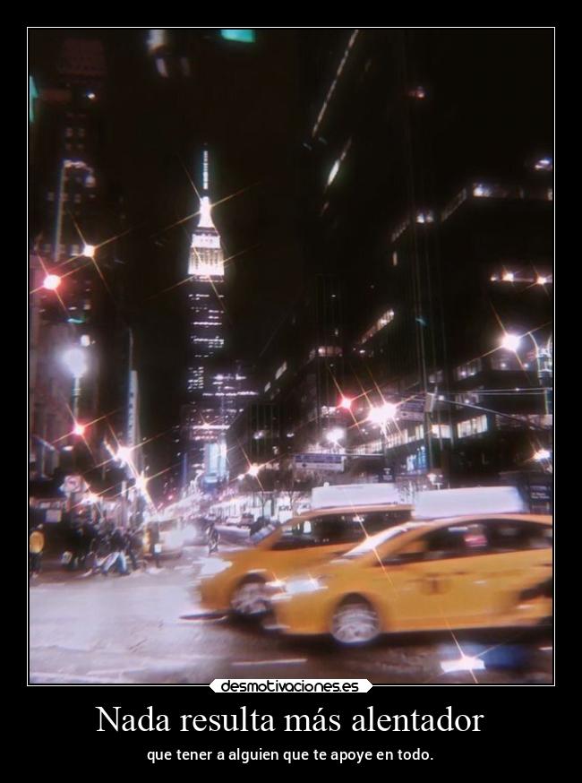 Nada resulta más alentador - que tener a alguien que te apoye en todo.