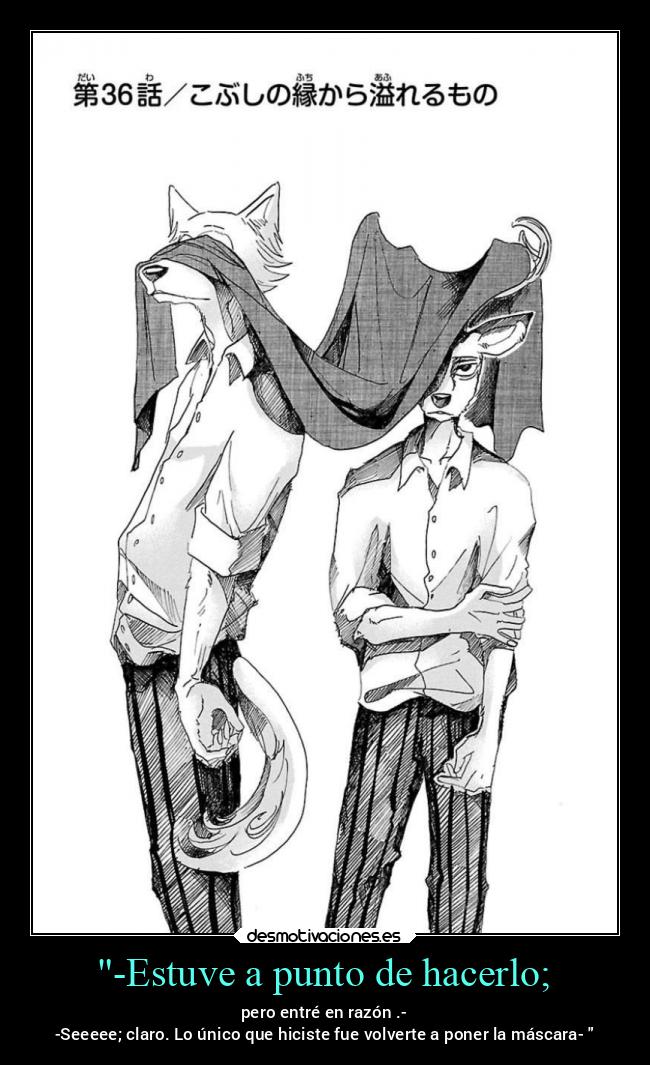 -Estuve a punto de hacerlo; - pero entré en razón .-
-Seeeee; claro. Lo único que hiciste fue volverte a poner la máscara-