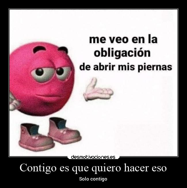 Contigo es que quiero hacer eso -