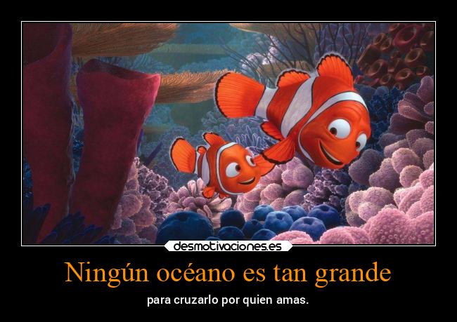 Ningún océano es tan grande - para cruzarlo por quien amas.