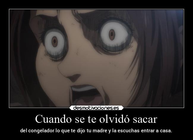 Cuando se te olvidó sacar - del congelador lo que te dijo tu madre y la escuchas entrar a casa.