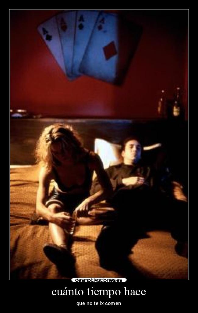 cuánto tiempo hace - que no te lx comen