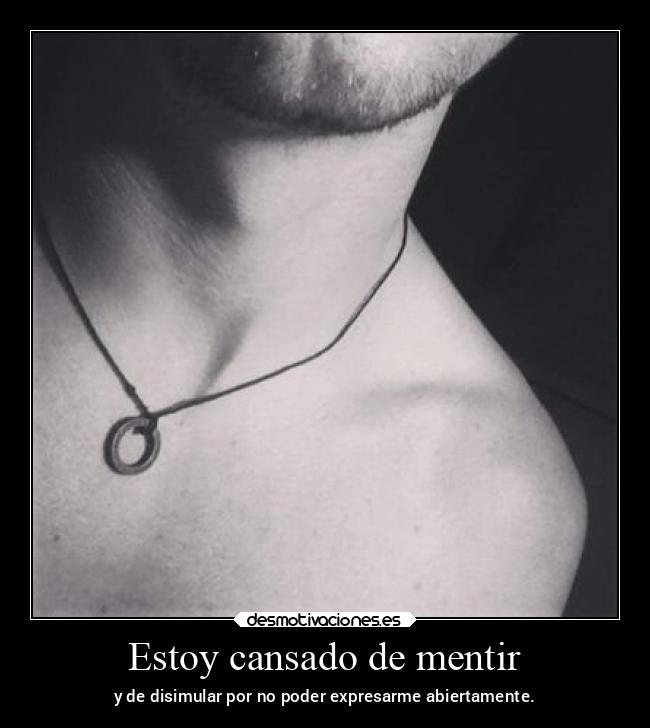 Estoy cansado de mentir - y de disimular por no poder expresarme abiertamente.