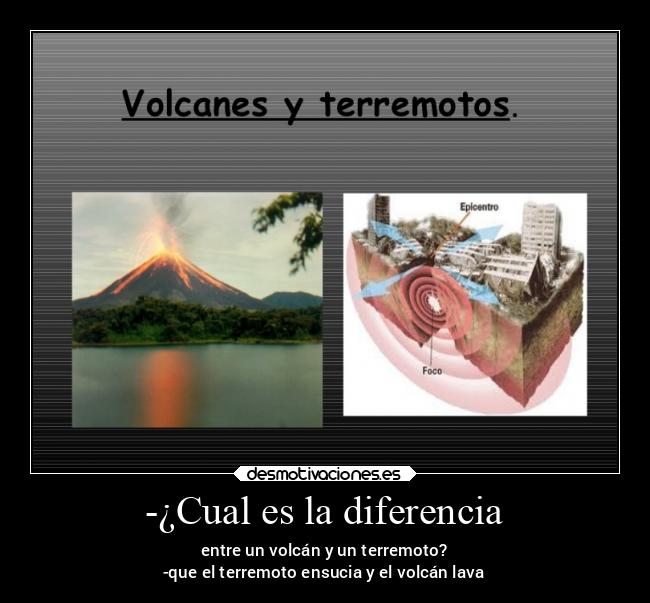 -¿Cual es la diferencia - entre un volcán y un terremoto?
-que el terremoto ensucia y el volcán lava