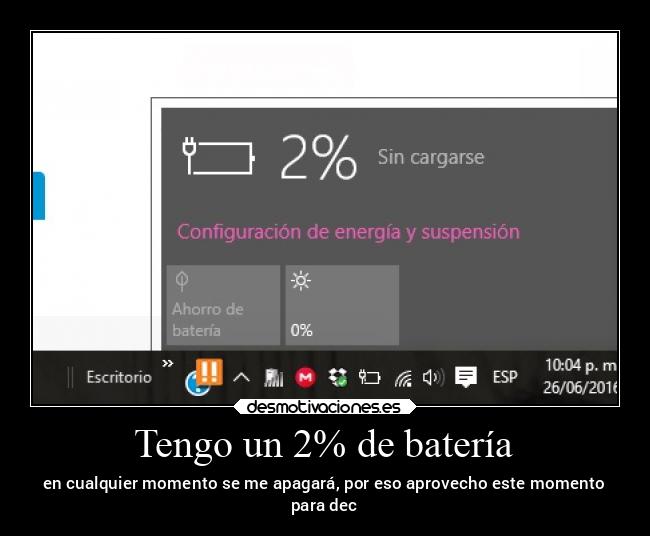 Tengo un 2% de batería - en cualquier momento se me apagará, por eso aprovecho este momento
para dec