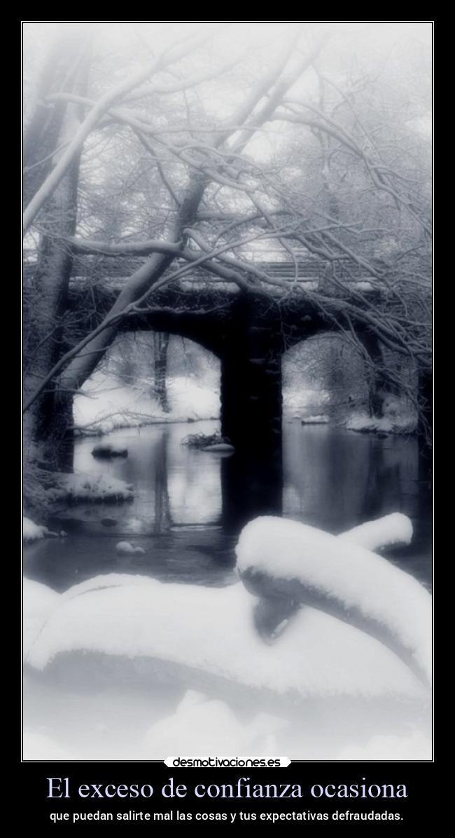 El exceso de confianza ocasiona - que puedan salirte mal las cosas y tus expectativas defraudadas.