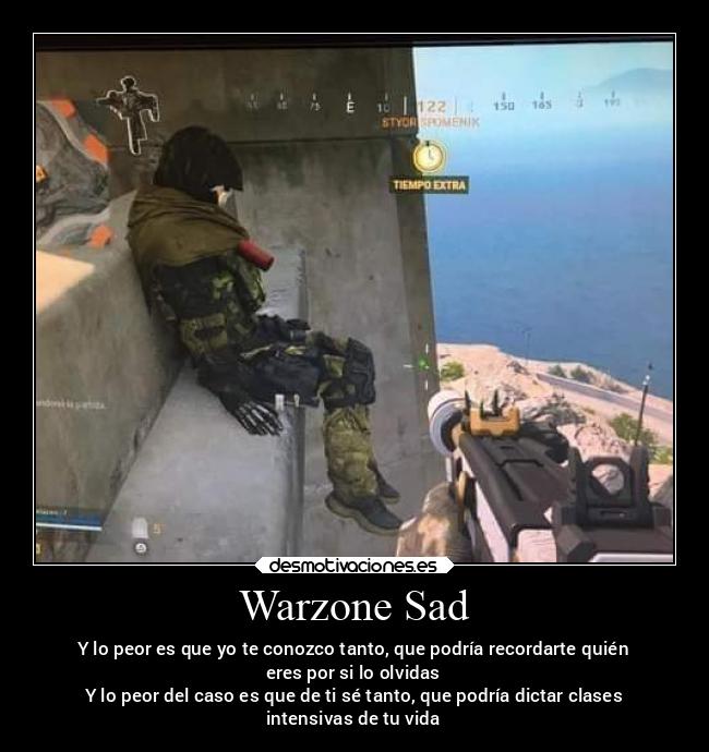 Warzone Sad - Y lo peor es que yo te conozco tanto, que podría recordarte quién
eres por si lo olvidas
Y lo peor del caso es que de ti sé tanto, que podría dictar clases
intensivas de tu vida