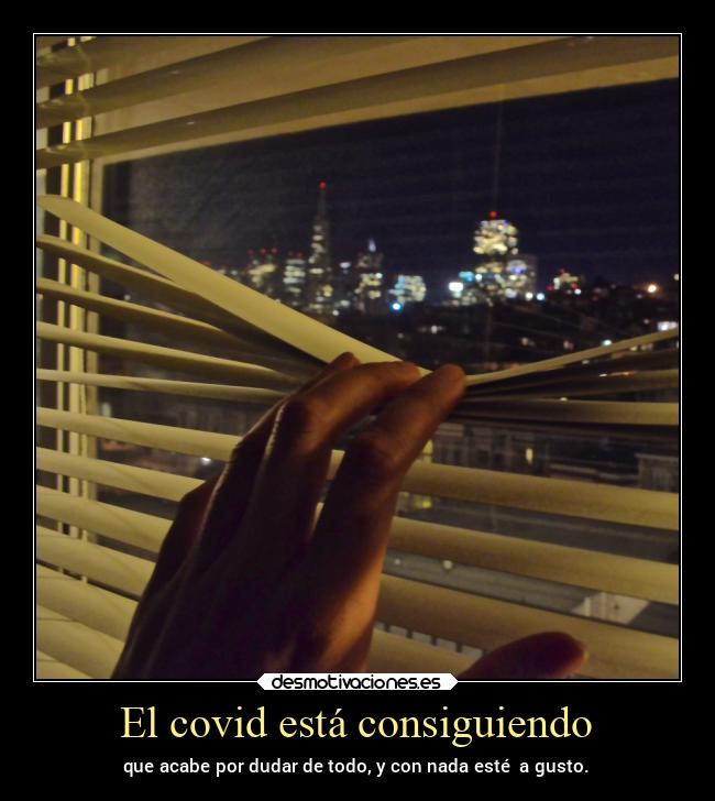 El covid está consiguiendo - que acabe por dudar de todo, y con nada esté  a gusto.