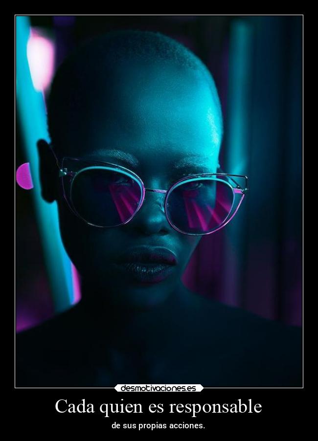 Cada quien es responsable - de sus propias acciones.