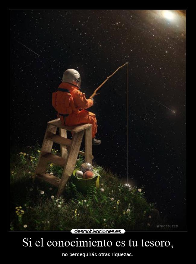 Si el conocimiento es tu tesoro, - no perseguirás otras riquezas.