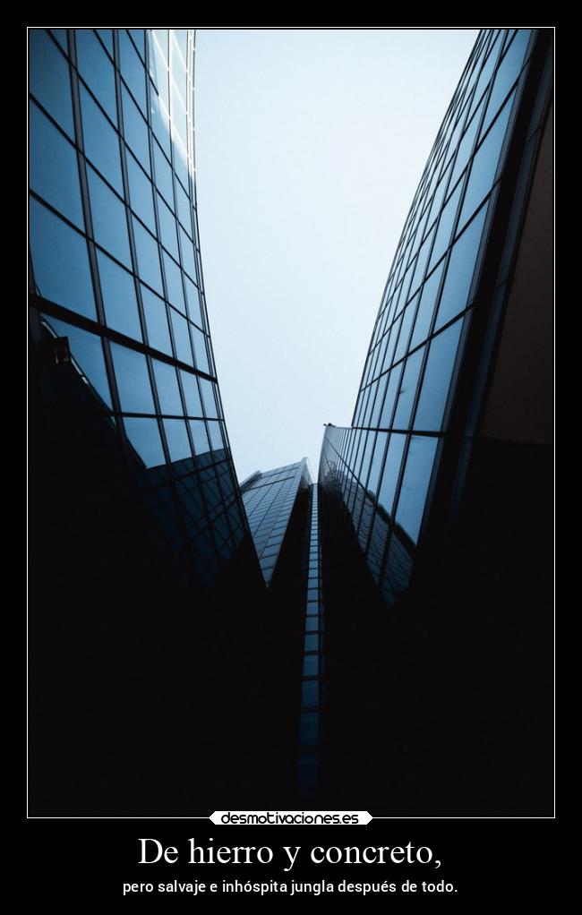 De hierro y concreto, - pero salvaje e inhóspita jungla después de todo.