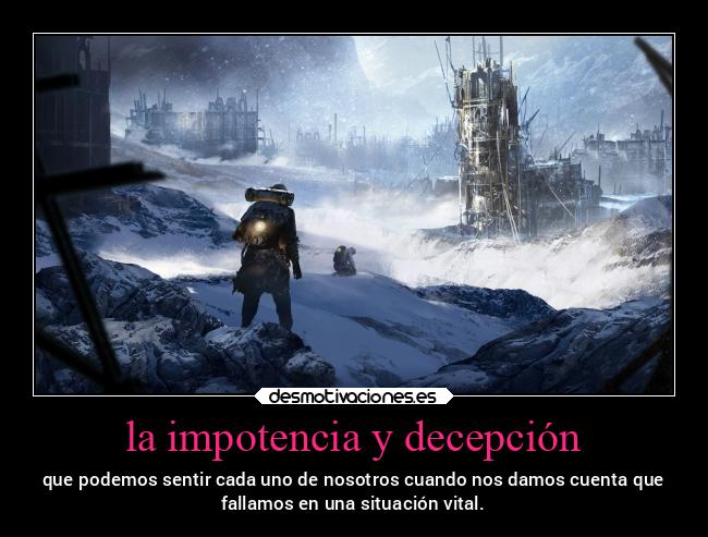 la impotencia y decepción - que podemos sentir cada uno de nosotros cuando nos damos cuenta que
fallamos en una situación vital.