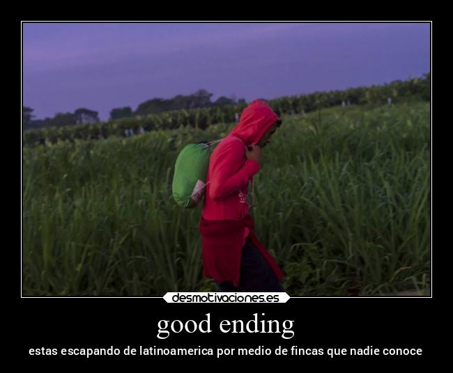 good ending - estas escapando de latinoamerica por medio de fincas que nadie conoce