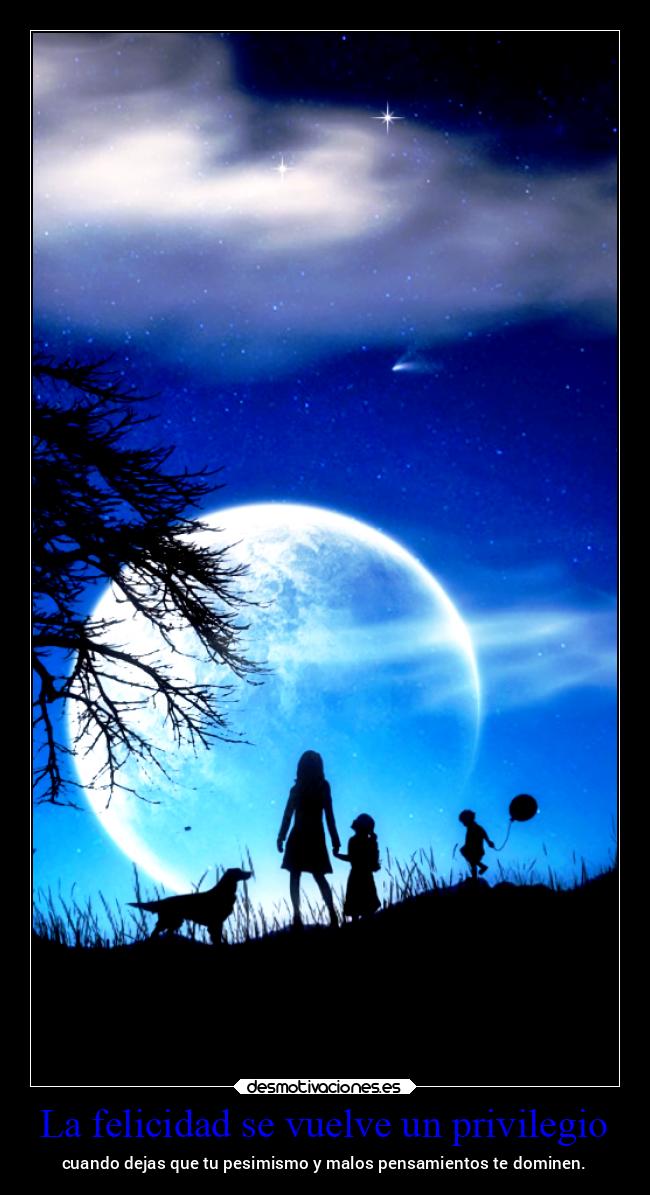 La felicidad se vuelve un privilegio - cuando dejas que tu pesimismo y malos pensamientos te dominen.