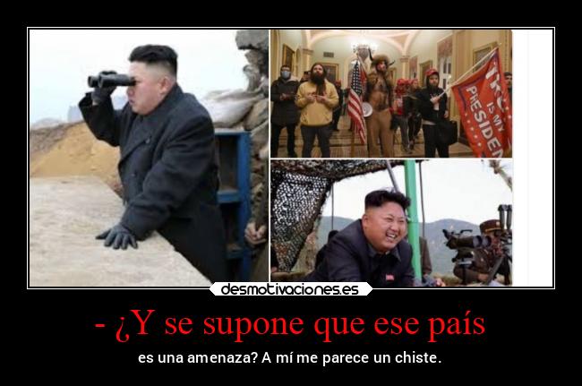 - ¿Y se supone que ese país - es una amenaza? A mí me parece un chiste.