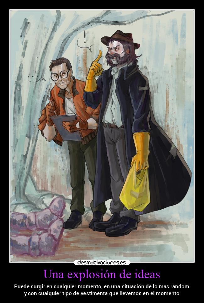 Una explosión de ideas - Puede surgir en cualquier momento, en una situación de lo mas random
y con cualquier tipo de vestimenta que llevemos en el momento