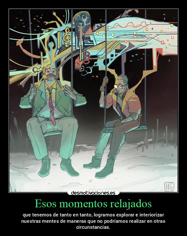 Esos momentos relajados - que tenemos de tanto en tanto, logramos explorar e interiorizar
nuestras mentes de maneras que no podríamos realizar en otras
circunstancias.