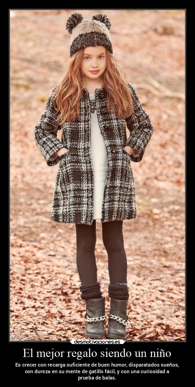 El mejor regalo siendo un niño - Es crecer con recarga suficiente de buen humor, disparatados sueños,
con dureza en su mente de gatillo fácil, y con una curiosidad a
prueba de balas.
