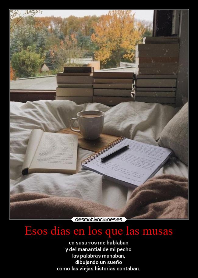 Esos días en los que las musas - en susurros me hablaban
y del manantial de mi pecho
las palabras manaban,
dibujando un sueño
como las viejas historias contaban.