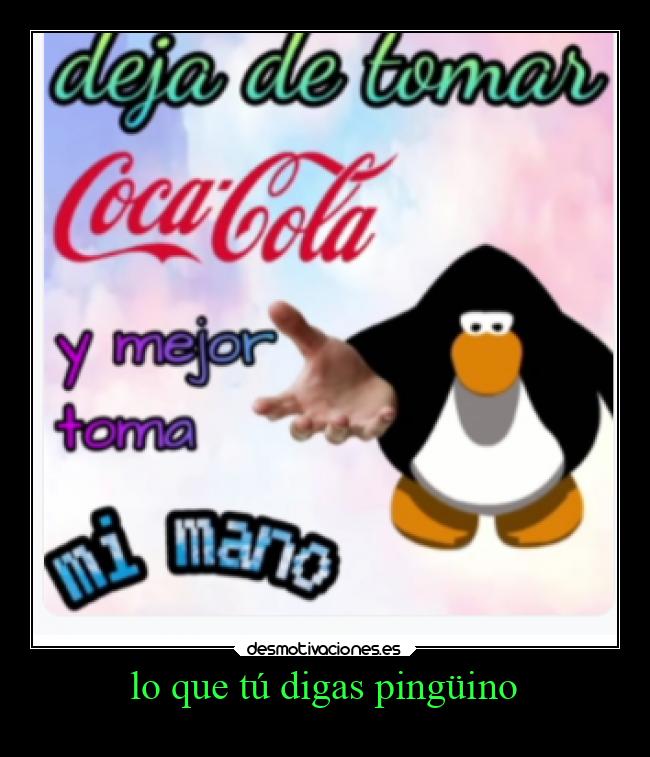 lo que tú digas pingüino -