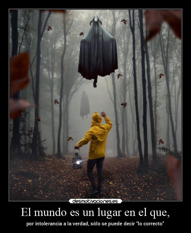 El mundo es un lugar en el que, - por intolerancia a la verdad, sólo se puede decir lo correcto