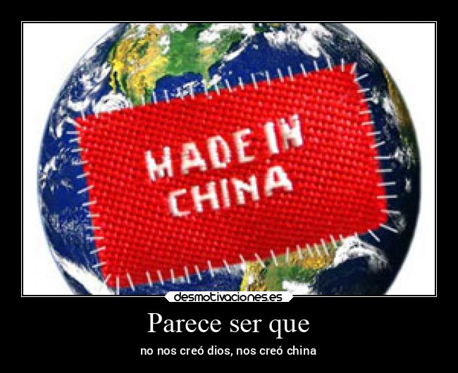 Parece ser que - no nos creó dios, nos creó china