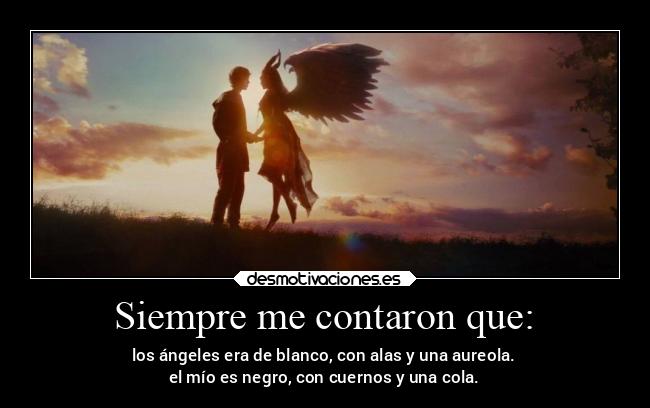 Siempre me contaron que: - los ángeles era de blanco, con alas y una aureola.
el mío es negro, con cuernos y una cola.