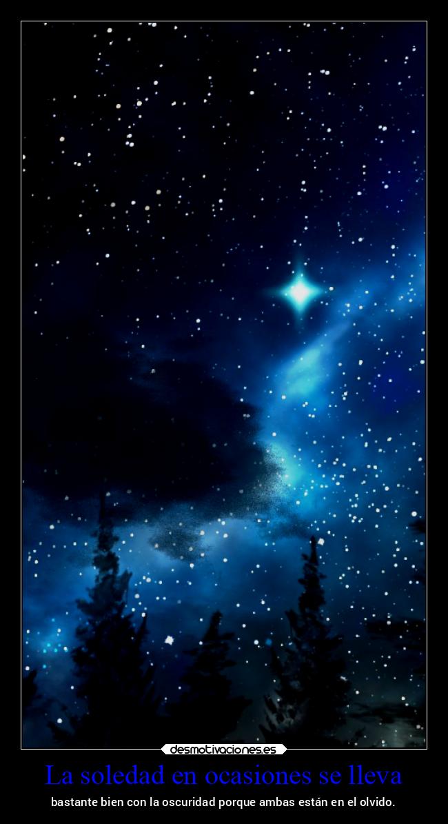 La soledad en ocasiones se lleva - bastante bien con la oscuridad porque ambas están en el olvido.