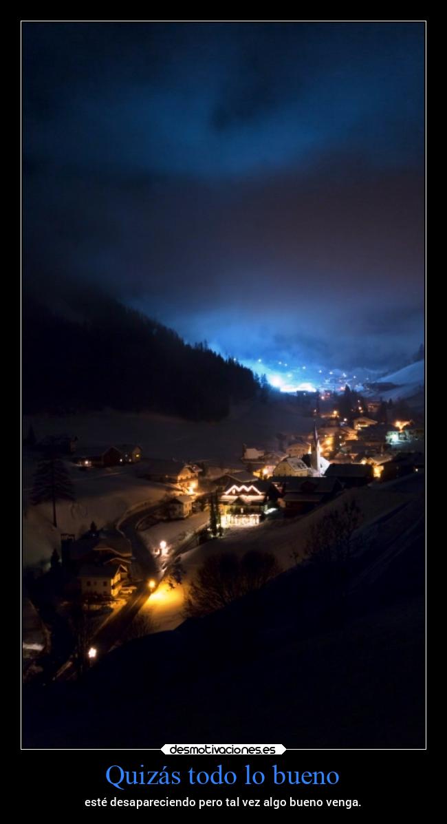 Quizás todo lo bueno - esté desapareciendo pero tal vez algo bueno venga.