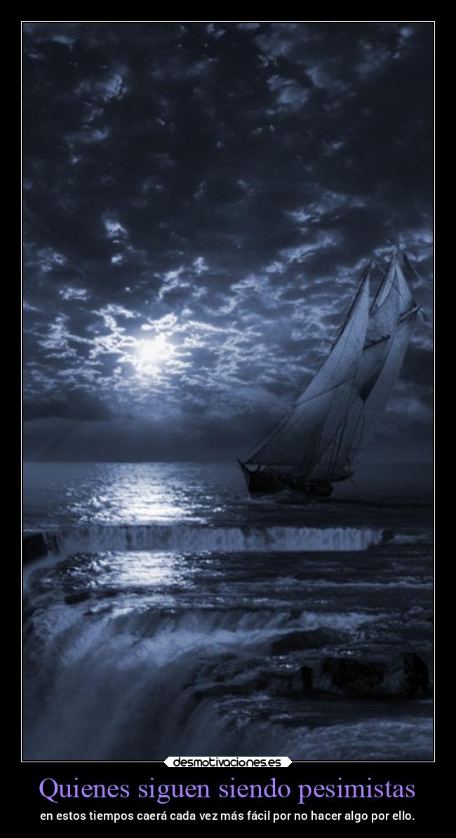 Quienes siguen siendo pesimistas - en estos tiempos caerá cada vez más fácil por no hacer algo por ello.