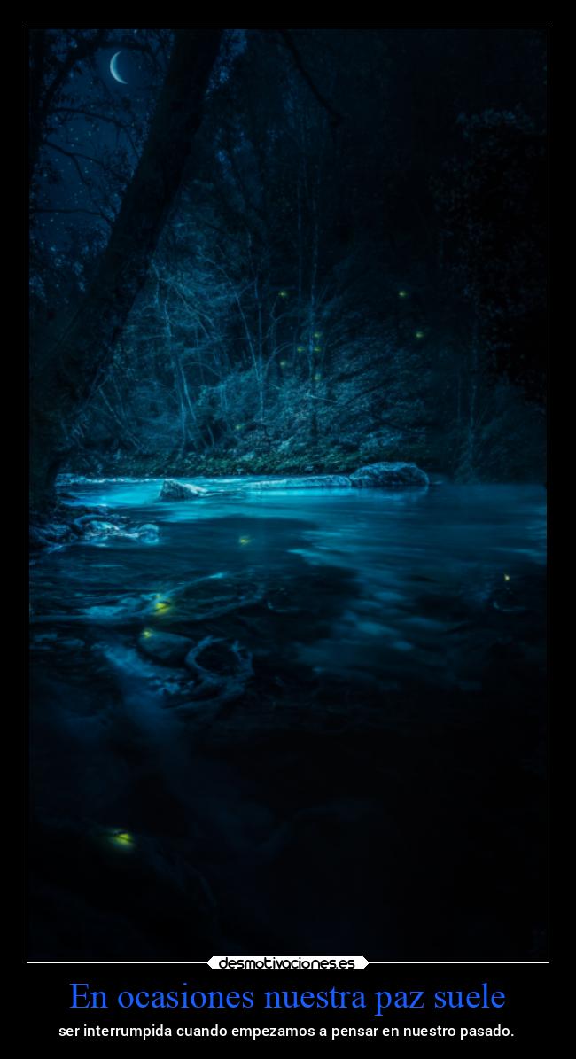 En ocasiones nuestra paz suele - ser interrumpida cuando empezamos a pensar en nuestro pasado.